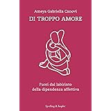 Di troppo amore. Fuori dal labirinto della dipendenza affettiva