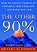The Other 90%: How to Unlock Your Vast Untapped Potential for Leadership and Life by 