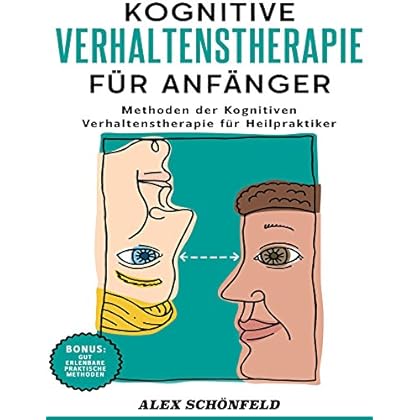 Kognitive Verhaltenstherapie für Anfänger: Methoden der Kognitiven Verhaltenstherapie für Heilpraktiker Kognitive Verhaltenstherapie für Anfänger: Methoden der Kognitiven Verhaltenstherapie für Heilpraktiker