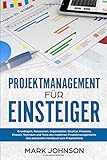 Projektmanagement für Einsteiger: Grundlagen, Ressourcen, Organisation, Struktur, Prozesse, Phasen, Techniken und Tools des modernen Projektmanagements. Das praxisnahe Handbuch zum Projekterfolg. by 