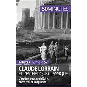 Claude Lorrain et l'esthétique classique: L’art du « paysage idéal », entre réel et imaginaire (Artistes t. 52)