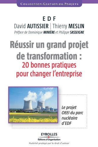 Réussir un grand projet de transformation : 20 bonnes pratiques pour changer l'entreprise. Le projet OEEI du parc nucléaire d'EDF