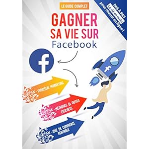 Gagner Sa Vie Sur Facebook " La Clé en Main pour Réussir": Le Guide Complet du Succés en Ligne! + BONUS 51 Idées de commerce (RENTABLE)