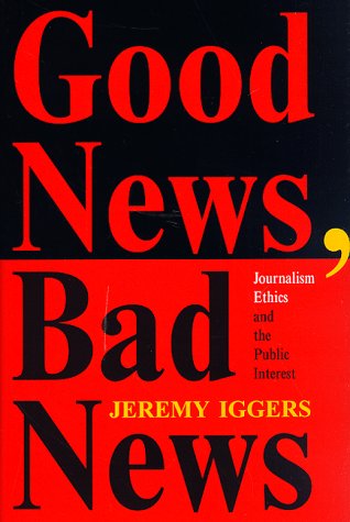 Good News, Bad News: Journalism Ethics And The Public Interest (Critical Studies in Communication and in the Cultural Industries)