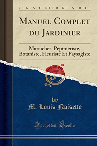 Manuel Complet Du Jardinier: Maraicher, Pépiniériste, Botaniste, Fleuriste Et Paysagiste (Classic Reprint) gratuit