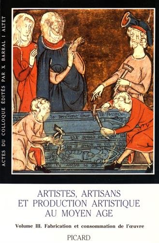 Artistes, artisans et production artistique au Moyen-Âge. Consommation de l'oeuvre et index général, volume 3 Artistes, artisans et production artistique au Moyen-Âge. Consommation de l'oeuvre et index général, volume 3