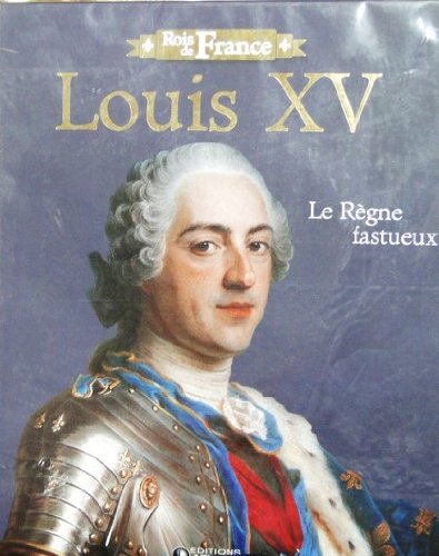 ROIS DE FRANCE : LOUIS XV, LE REGNE FASTUEUX
