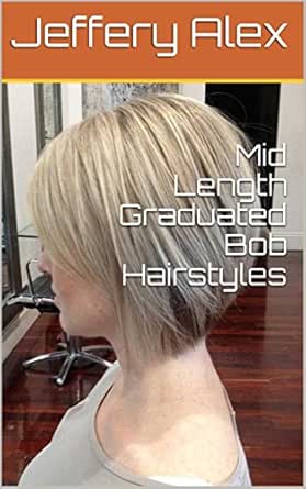 Mid Length Graduated Bob Hairstyles Ebook Jeffery Alex Amazon In