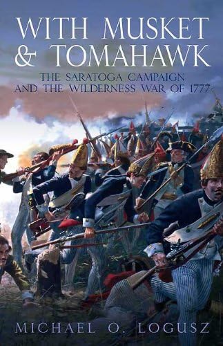 With Musket & Tomahawk Volume I: The Saratoga Campaign and the Wilderness War of 1777 (With Musket & Tomahawk Series)