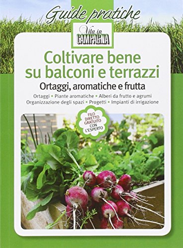 Coltivare bene su balconi e terrazzi. Ortaggi, aromatiche e frutta Coltivare bene su balconi e terrazzi. Ortaggi, aromatiche e frutta