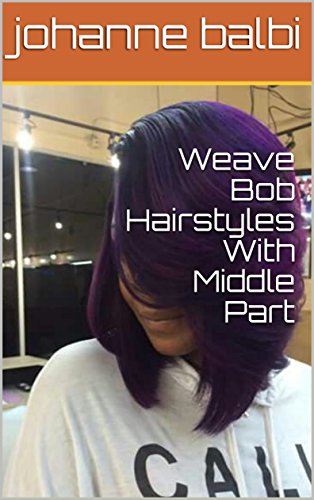 Weave Bob Hairstyles With Middle Part Ebook Johanne Balbi Amazon