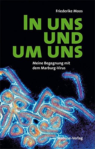In uns und um uns. Meine Begegnung mit dem Maburg-Virus