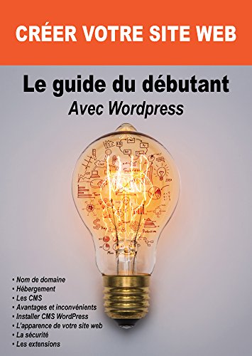 Le guide du débutant Avec Wordpress: CRÉER VOTRE SITE WEB