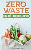 Zero Waste - Ohne Müll und ohne Plastik - besser Leben und Müll reduzieren. Tipps und Tricks für mehr Nachhaltigkeit: Umweltbewusst Leben. by Renate Schickler