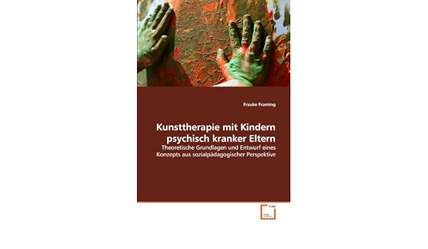 Kunsttherapie Mit Kindern Psychisch Kranker Eltern Theoretische Grundlagen Und Entwurf Eines Konzepts Aus Sozialpadagogischer Perspektive Amazon De Framing Frauke Bucher