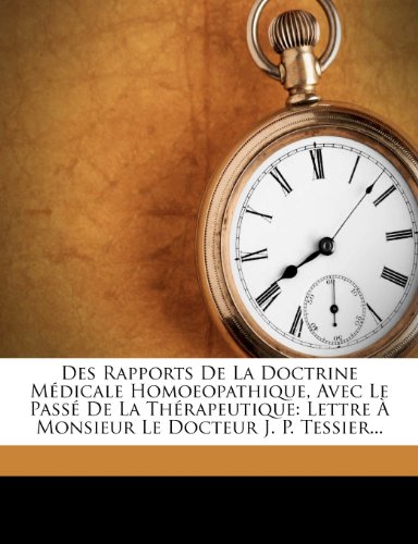 Des Rapports de La Doctrine Medicale Homoeopathique, Avec Le Passe de La Therapeutique: Lettre a Monsieur Le Docteur J. P. Tessier...