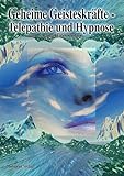 Geheime Geisteskräfte - Telepathie und Hypnose: Ausgewählte Textsammlung mit vielen Übungen und Hintergrundinformationen by 