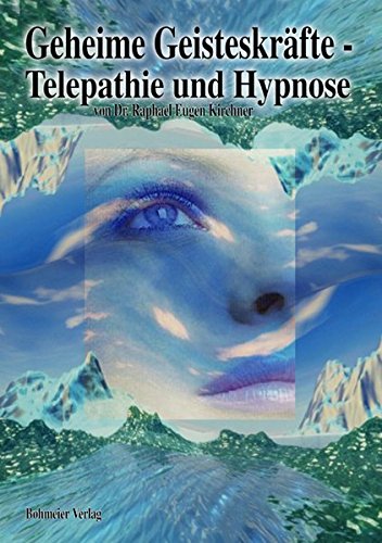 Geheime Geisteskräfte - Telepathie und Hypnose: Ausgewählte Textsammlung mit vielen Übungen und Hintergrundinformationen