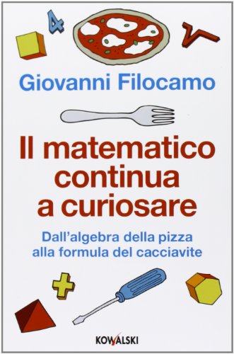 Il matematico continua a curiosare. Dall'algebra della pizza alla formula del cacciavite Il matematico continua a curiosare. Dall'algebra della pizza alla formula del cacciavite