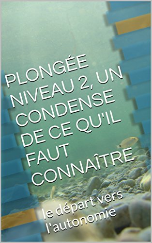 Download PLONGÉE NIVEAU 2, UN CONDENSE DE CE QU'IL FAUT CONNAÎTRE: le départ vers l'autonomie Download PLONGÉE NIVEAU 2, UN CONDENSE DE CE QU'IL FAUT CONNAÎTRE: le départ vers l'autonomie
