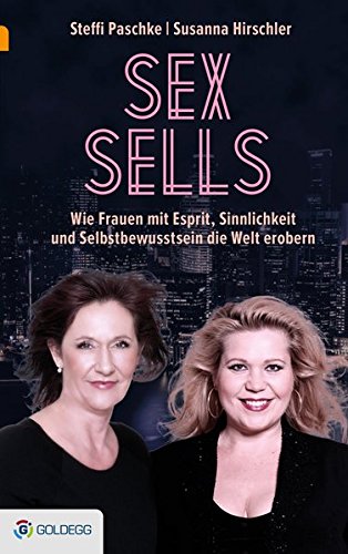 Sex sells: Wie Frauen mit Esprit, Sinnlichkeit und Selbstbewusstsein die Welt erobern