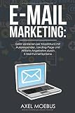 E-Mail Marketing: Geld verdienen per Knopfdruck mit Autoresponder, Landing-Page und Affiliate-Angeboten durch E-Mail-Funnel-Systeme by