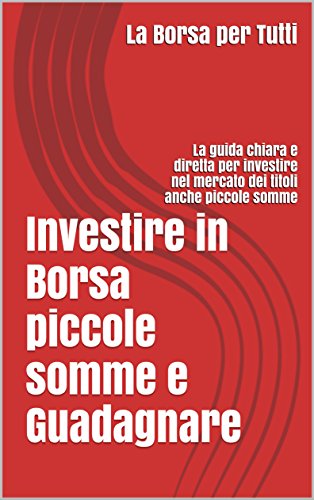 Download Investire in Borsa piccole Somme e Guadagnare: La guida chiara e diretta per i neofiti del settore Download Investire in Borsa piccole Somme e Guadagnare: La guida chiara e diretta per i neofiti del settore