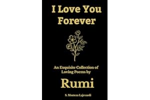 I Love You Forever: An Exquisite Collection of the Loving Poems by Rumi: An Authentic Translation (Poetry Collections by Rumi, Hafiz, and Other Persian Poets, Band 4)