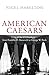 American Caesars: Lives of the US Presidents, from Franklin D. Roosevelt to George W. Bush by 