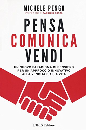 Pensa, comunica, vendi. Un nuovo paradigma di pensiero per un approccio innovativo alla vendita e alla vita Pensa, comunica, vendi. Un nuovo paradigma di pensiero per un approccio innovativo alla vendita e alla vita