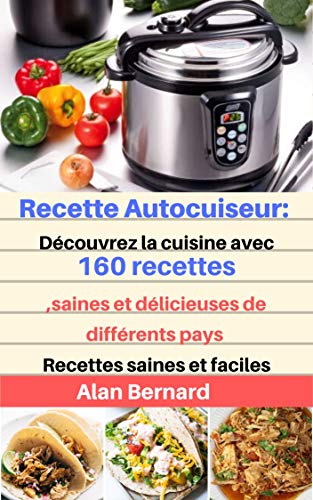 Recettes Autocuiseur: Découvrez la cuisine avec 160 recettes,saines et délicieuses de différents pays: Recettes saines et faciles