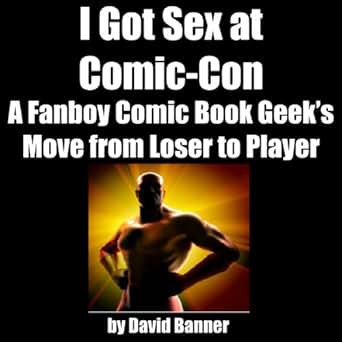 I Got Sex At Comic Con A Fanboy Comic Book Geek S Move From Loser