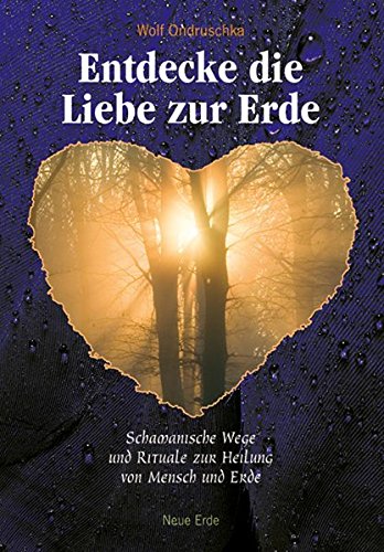 Entdecke die Liebe zur Erde: Schamanische Wege und Rituale zur Heilung von Mensch und Erde