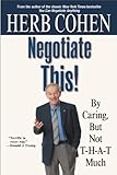 Negotiate This!: By Caring, But Not T-H-A-T Much (English Edition) by Herb Cohen