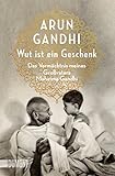 Wut ist ein Geschenk: Das Vermächtnis meines Großvaters Mahatma Gandhi (Taschenbücher) by 