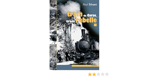 Amazon Fr Train De Corse Train Rebelle La Singuliere Histoire Du Chemin De Fer Insulaire Silvani Paul Livres