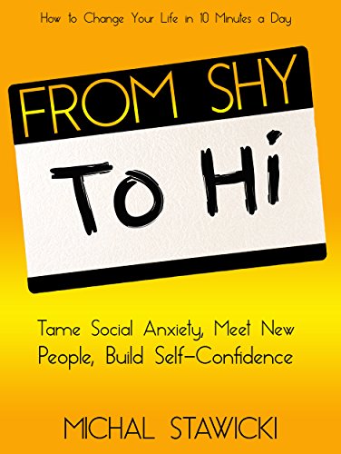 Download From Shy to Hi: Tame Social Anxiety, Meet New People and Build Self-Confidence (How to Change Your Life in 10 Minutes a Day Book 5) Download From Shy to Hi: Tame Social Anxiety, Meet New People and Build Self-Confidence (How to Change Your Life in 10 Minutes a Day Book 5)