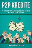 P2P Kredite: So generieren Sie wirkliches passives Einkommen durch P2P Kredite mit bis zu 30% Zinsen! So können sie nahezu risikolos ihr Vermögen anlegen. Tipps und Trick zur Geldanlage von Profis! by Christopher Lodge