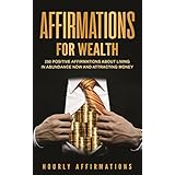 Affirmations for Wealth: 250 Positive Affirmations About Living in Abundance Now and Attracting Money