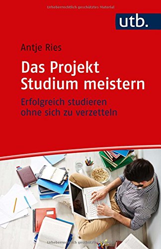 Das Projekt Studium meistern: Erfolgreich studieren ohne sich zu verzetteln