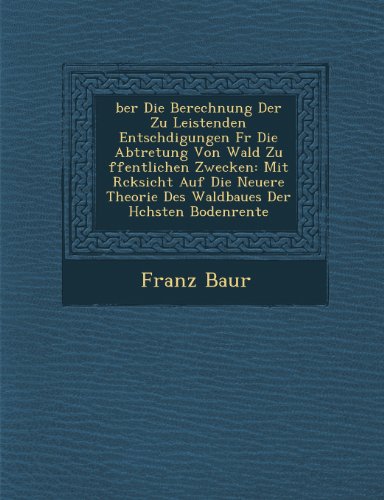 Ber Die Berechnung Der Zu Leistenden Entsch Digungen F R Die Abtretung Von Wald Zu Ffentlichen Zwecken: Mit R Cksicht Auf Die Neuere Theorie Des Waldb