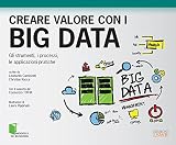 Creare valore con i Big Data. Gli strumenti, i processi, le applicazioni pratiche