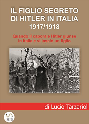 Download Il figlio segreto di Hitler in Italia 1917/1918: Quando il caporale Adolf Hitler giunse a Soligo e vi lasciò un figlio italiano Download Il figlio segreto di Hitler in Italia 1917/1918: Quando il caporale Adolf Hitler giunse a Soligo e vi lasciò un figlio italiano