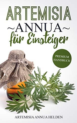 Artemisia annua für Einsteiger: Was du über Artemisia annua wissen solltest | Grundlagenbuch | Gegen was hilft Artemisia annua| Einjähriger Beifuß | Wirkung, Anwendung, Einnahme etc. (German Edition)