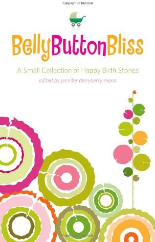 Belly Button Bliss: A Small Collection of Happy Birth Stories