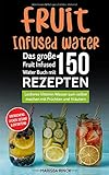 Fruit Infused Water - Das große Fruit Infused Water Buch mit 150 Rezepten: Leckeres Vitamin Wasser zum selber machen mit Früchten und Kräutern - erfrischend, lecker, gesund & entgiftend by Marissa Rinck