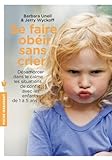 Se faire obéir sans crier: Désamorcer dans le calme les situations de conflit, avec les enfants de 1 à 5 ans