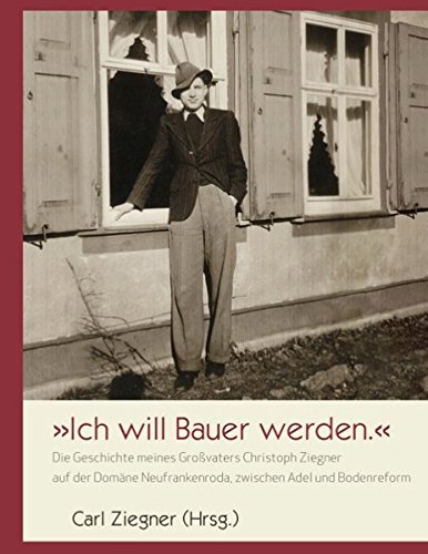 Download Ich will Bauer werden.: Die Geschichte meines Großvaters Christoph Ziegner auf der Domäne Neufrankenroda Download Ich will Bauer werden.: Die Geschichte meines Großvaters Christoph Ziegner auf der Domäne Neufrankenroda