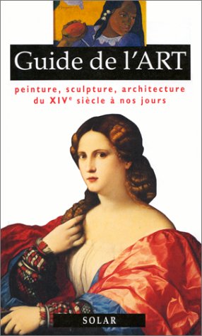 GUIDE DE L'ART. Peinture, sculpture, architecture du XIVème siècle à nos jours