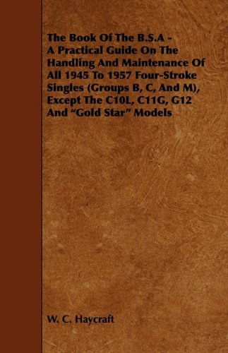 The Book Of The B.S.A - A Practical Guide On The Handling And Maintenance Of All 1945 To 1957 Four-Stroke Singles (Groups B, C, And M), Except The C10L, C11G, G12 And "Gold Star" Models